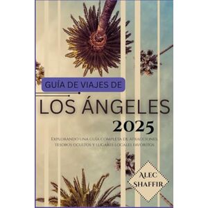 Shaffir, Alec GUÍA DE VIAJES DE LOS ÁNGELES 2025: Explorando una guía completa de atracciones, tesoros ocultos y lugares locales favoritos Shaffir, Alec GUÍA DE VIAJES DE LOS ÁNGELES 2025: Explorando una guía completa de atracciones, tesoros ocultos y lugares locales favoritos