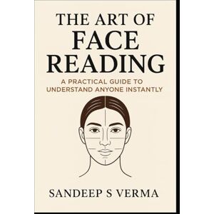 Verma, Sandeep S The Art of Face Reading: A Practical Guide to Understand Anyone Instantly By Sandeep S Verma Verma, Sandeep S The Art of Face Reading: A Practical Guide to Understand Anyone Instantly By Sandeep S Verma