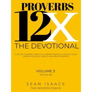 Isaacs, Sean Proverbs 12X The Devotional: A 125-Day Journey through 12 Major Themes, to Unlock God’s Wisdom for Self, Wealth, and Relationships (Proverbs 12X Book Series) Isaacs, Sean Proverbs 12X The Devotional: A 125-Day Journey through 12 Major Themes, to Unlock God’s Wisdom for Self, Wealth, and Relationships (Proverbs 12X Book Series)