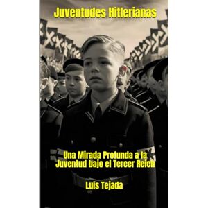 Tejada Yepes, Luis Fernando Juventudes Hitlerianas: Una Mirada Profunda a la Juventud bajo el Tercer Reich Tejada Yepes, Luis Fernando Juventudes Hitlerianas: Una Mirada Profunda a la Juventud bajo el Tercer Reich