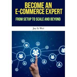 Wei, Jay Li E-commerce: Become an E-commerce Expert: The Complete Guide to Starting, Scaling, and Succeeding in Online Business, Dropshipping, Digital Marketing, and Shopify Mastery Wei, Jay Li E-commerce: Become an E-commerce Expert: The Complete Guide to Starting, Scaling, and Succeeding in Online Business, Dropshipping, Digital Marketing, and Shopify Mastery