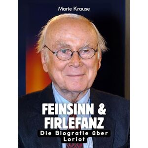 Krause, Marie Feinsinn & Firlefanz: Die Biografie über Loriot. Komplett in Farbe Krause, Marie Feinsinn & Firlefanz: Die Biografie über Loriot. Komplett in Farbe