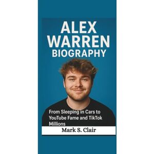 S. Clair, Mark ALEX WARREN BIOGRAPHY: From Sleeping in Cars to YouTube Fame and TikTok Millions S. Clair, Mark ALEX WARREN BIOGRAPHY: From Sleeping in Cars to YouTube Fame and TikTok Millions