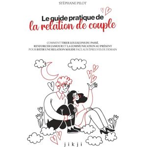 Pilot, Stéphane Le guide pratique de la relation de couple: Comment tirer les leçons du passé, renforcer l'amour et la communication au présent pour bâtir une relation solide face aux épreuves de demain Pilot, Stéphane Le guide pratique de la relation de couple: Comment tirer les leçons du passé, renforcer l'amour et la communication au présent pour bâtir une relation solide face aux épreuves de demain