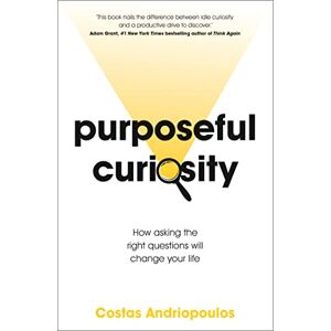 Andriopoulos, Dr Dr Costas Purposeful Curiosity: How asking the right questions will change your life Andriopoulos, Dr Dr Costas Purposeful Curiosity: How asking the right questions will change your life