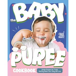Bocastle, Paul The Baby Puree Cookbook: Simple Recipes for Fresh, Healthy Meals Your Baby Will Love Bocastle, Paul The Baby Puree Cookbook: Simple Recipes for Fresh, Healthy Meals Your Baby Will Love