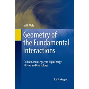 Maia, M. D. Geometry of the Fundamental Interactions: On Riemann's Legacy to High Energy Physics and Cosmology Maia, M. D. Geometry of the Fundamental Interactions: On Riemann's Legacy to High Energy Physics and Cosmology