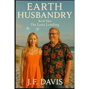 Davis, J. F. EARTH HUSBANDRY: Book One: The Luna Landing Davis, J. F. EARTH HUSBANDRY: Book One: The Luna Landing