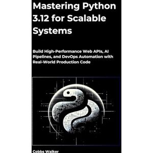 walker, Cobbs Mastering Python 3.12 for Scalable Systems: Build High-Performance Web APIs, AI Pipelines, and DevOps Automation with Real-World Production Code walker, Cobbs Mastering Python 3.12 for Scalable Systems: Build High-Performance Web APIs, AI Pipelines, and DevOps Automation with Real-World Production Code