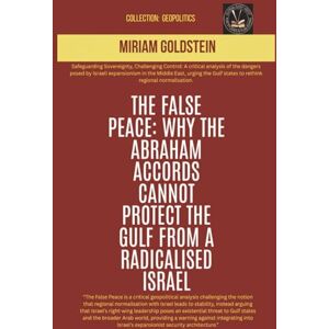 Goldstein, Miriam The False Peace: Why The Abraham Accords Cannot Protect The Gulf From a Radicalised Israel (Geopolitics) Goldstein, Miriam The False Peace: Why The Abraham Accords Cannot Protect The Gulf From a Radicalised Israel (Geopolitics)