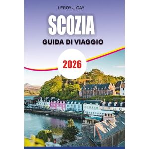 GAY, LEROY J. SCOZIA Guida di viaggio 2026: Vacanza e Avventura in Scozia 2026: Guida definitiva a Edimburgo, Highlands, Isole, Patrimonio e Gemme Nascoste GAY, LEROY J. SCOZIA Guida di viaggio 2026: Vacanza e Avventura in Scozia 2026: Guida definitiva a Edimburgo, Highlands, Isole, Patrimonio e Gemme Nascoste