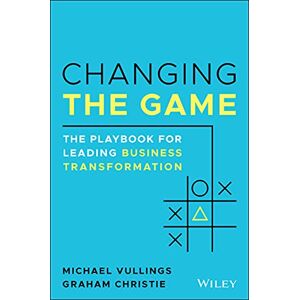 Vullings, Michael Changing the Game: The Playbook for Leading Business Transformation Vullings, Michael Changing the Game: The Playbook for Leading Business Transformation