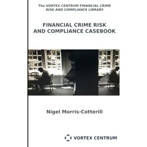 Morris-Cotterill, Nigel Financial Crime RIsk and Compliance Casebook (The Vortex Centrum Financial Crime Risk and Compliance Library) Morris-Cotterill, Nigel Financial Crime RIsk and Compliance Casebook (The Vortex Centrum Financial Crime Risk and Compliance Library)
