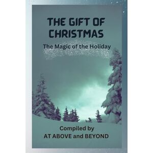 And Beyond, At Above The Christmas Gift: The Magic of the Holiday And Beyond, At Above The Christmas Gift: The Magic of the Holiday