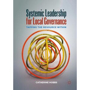 Hobbs, Catherine Systemic Leadership for Local Governance: Tapping the Resource Within Hobbs, Catherine Systemic Leadership for Local Governance: Tapping the Resource Within