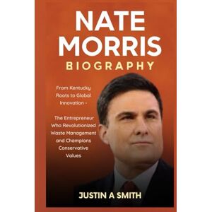 A. Smith, Justin Nate Morris Biography: From Kentucky Roots to Global Innovation The Entrepreneur Who Revolutionized Waste Management and Champions Conservative Values (All Stars Biography) A. Smith, Justin Nate Morris Biography: From Kentucky Roots to Global Innovation The Entrepreneur Who Revolutionized Waste Management and Champions Conservative Values (All Stars Biography)