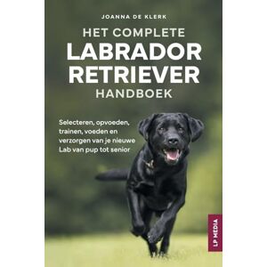 de Klerk, Joanna Het Complete Labrador Retriever Handboek: Selecteren, opvoeden, trainen, voeden en verzorgen van je nieuwe Lab van pup tot senior de Klerk, Joanna Het Complete Labrador Retriever Handboek: Selecteren, opvoeden, trainen, voeden en verzorgen van je nieuwe Lab van pup tot senior