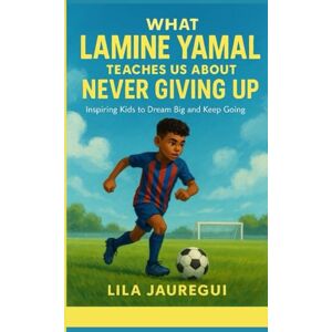 JAUREGUI, LILA What LAMINE YAMAL Teaches Us About Never Giving Up: Inspiring Kids to Dream Big and Keep Going JAUREGUI, LILA What LAMINE YAMAL Teaches Us About Never Giving Up: Inspiring Kids to Dream Big and Keep Going