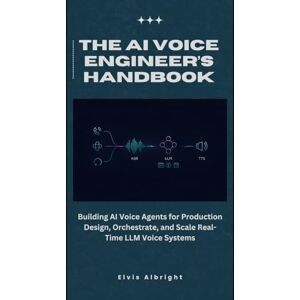 Albright, Elvis The AI Voice Engineer’s Handbook: Building AI Voice Agents for Production Design, Orchestrate, and Scale Real-Time LLM Voice Systems Albright, Elvis The AI Voice Engineer’s Handbook: Building AI Voice Agents for Production Design, Orchestrate, and Scale Real-Time LLM Voice Systems