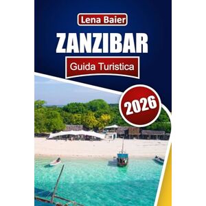 Baier, Lena ZANZIBAR Guida Turistica 2026: Scopri le spiagge paradisiache, la cultura dell'isola delle spezie, le avventure subacquee, la cucina esotica e l'autentica vita dell'isola Baier, Lena ZANZIBAR Guida Turistica 2026: Scopri le spiagge paradisiache, la cultura dell'isola delle spezie, le avventure subacquee, la cucina esotica e l'autentica vita dell'isola