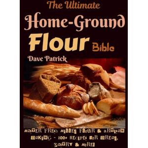 Patrick, Dave The Ultimate Home-Ground Flour Bible: Master Fresh Milled Flour & Artisan Baking – 100+ Recipes for Bread, Pastry & More! Patrick, Dave The Ultimate Home-Ground Flour Bible: Master Fresh Milled Flour & Artisan Baking – 100+ Recipes for Bread, Pastry & More!