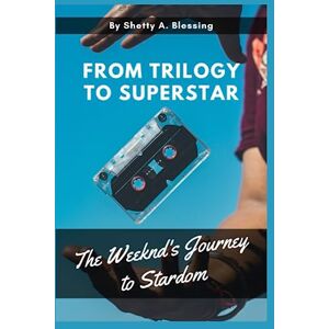 Blessing, Shetty A. From Trilogy to Superstar: The Weeknd's Journey to Stardom (Journeys of Remarkable Lives by Shetty A. Blessing) Blessing, Shetty A. From Trilogy to Superstar: The Weeknd's Journey to Stardom (Journeys of Remarkable Lives by Shetty A. Blessing)