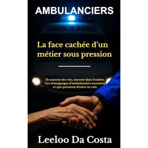 DA COSTA, Leeloo AMBULANCIERS : La face cachée d’un métier sous pression: Le métier Reportage DA COSTA, Leeloo AMBULANCIERS : La face cachée d’un métier sous pression: Le métier Reportage
