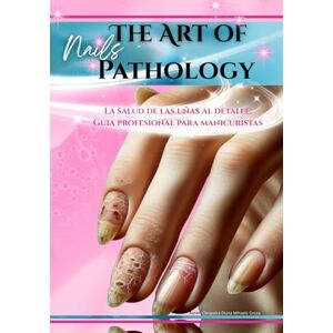 Groza, Cleopatra Diana Mihaela The Art of Nails Pathology: La salud de las uñas al detalle: guía profesional para manicuristas Groza, Cleopatra Diana Mihaela The Art of Nails Pathology: La salud de las uñas al detalle: guía profesional para manicuristas