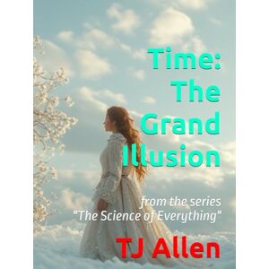 Allen, TJ Time: The Grand Illusion: from the series "The Science of Everything Allen, TJ Time: The Grand Illusion: from the series "The Science of Everything