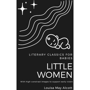 James, Nicholas G. High Contrast Baby Book for Newborns: Literary Classics for Babies: Little Women (with Black and White Images for Early Vision Development) James, Nicholas G. High Contrast Baby Book for Newborns: Literary Classics for Babies: Little Women (with Black and White Images for Early Vision Development)