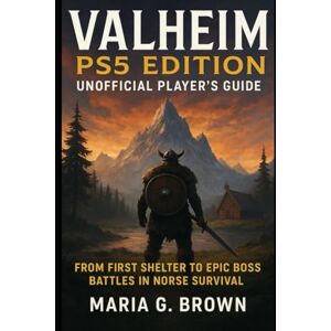 G. Brown, Maria Valheim PS5 Edition – Unofficial Player’s Guide: From First Shelter to Epic Boss Battles in Norse Survival G. Brown, Maria Valheim PS5 Edition – Unofficial Player’s Guide: From First Shelter to Epic Boss Battles in Norse Survival