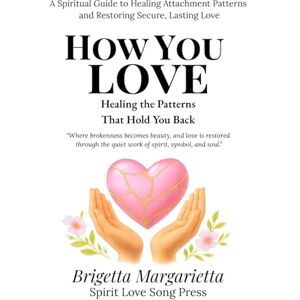 Margarietta, Brigetta How You Love Healing the Patterns That Hold You Back: A Spiritual Guide to Healing Attachment Patterns and Restoring Secure, Lasting Love: 1 (Patterns & Healing: A Self-Discovery Series) Margarietta, Brigetta How You Love Healing the Patterns That Hold You Back: A Spiritual Guide to Healing Attachment Patterns and Restoring Secure, Lasting Love: 1 (Patterns & Healing: A Self-Discovery Series)