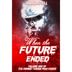 Spell, David When the Future Ended: 1 (The Zombie Terror War Series) Spell, David When the Future Ended: 1 (The Zombie Terror War Series)