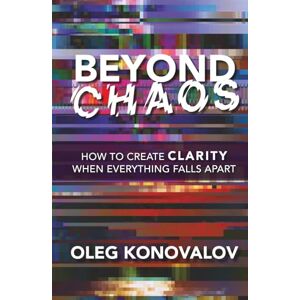 Konovalov, Oleg Beyond Chaos: How to Create Clarity When Everything Falls Apart Konovalov, Oleg Beyond Chaos: How to Create Clarity When Everything Falls Apart