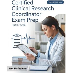 Hathaway, Tim CERTIFIED CLINICAL RESEARCH COORDINATOR EXAM PREP (2025–2026): 4 Full-Length Practice Exams, 500+ Practice Questions, Exam Summaries, and Test-Taking Strategies for CCRC Candidates Hathaway, Tim CERTIFIED CLINICAL RESEARCH COORDINATOR EXAM PREP (2025–2026): 4 Full-Length Practice Exams, 500+ Practice Questions, Exam Summaries, and Test-Taking Strategies for CCRC Candidates