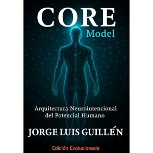 Guillén, Jorge Luis CORE Model: Arquitectura neurointencional del potencial humano Guillén, Jorge Luis CORE Model: Arquitectura neurointencional del potencial humano