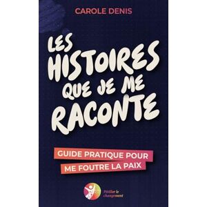 Denis, Carole Les histoires que je me raconte: Guide pratique pour me foutre la paix Denis, Carole Les histoires que je me raconte: Guide pratique pour me foutre la paix