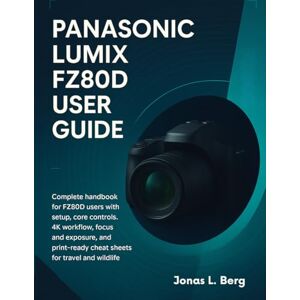 Berg, Jonas L. PANASONIC LUMIX FZ80D USER GUIDE: Complete handbook for FZ80D users with setup, core controls, 4K workflow, focus and exposure, and print-ready cheat sheets for travel and wildlife Berg, Jonas L. PANASONIC LUMIX FZ80D USER GUIDE: Complete handbook for FZ80D users with setup, core controls, 4K workflow, focus and exposure, and print-ready cheat sheets for travel and wildlife
