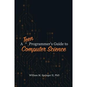 Springer II, William M A Teen Programmer's Guide to Computer Science (A Programmer's Guide to Computer Science) Springer II, William M A Teen Programmer's Guide to Computer Science (A Programmer's Guide to Computer Science)