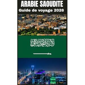 Fedrick, John ARABIE SAOUDITE Guide de voyage 2026: À la découverte de la culture, du patrimoine et de la transformation moderne du Royaume. Fedrick, John ARABIE SAOUDITE Guide de voyage 2026: À la découverte de la culture, du patrimoine et de la transformation moderne du Royaume.