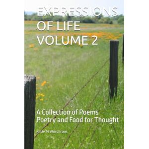 Word Irons, Katie M EXPRESSIONS OF LIFE VOLUME 2: A Collection of Poems Poetry and Food for Thought Word Irons, Katie M EXPRESSIONS OF LIFE VOLUME 2: A Collection of Poems Poetry and Food for Thought