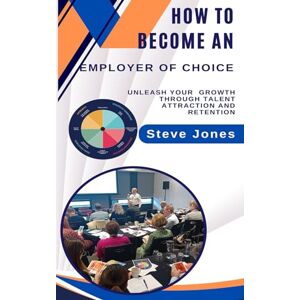 Jones, Steve How To Become An Employer Of Choice: Unleash Your Growth Through Talent Attraction And Retention Jones, Steve How To Become An Employer Of Choice: Unleash Your Growth Through Talent Attraction And Retention