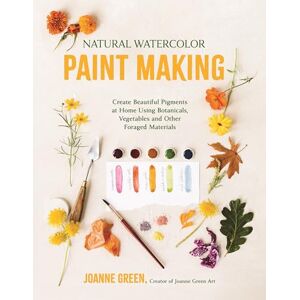 Green, Joanne Natural Watercolor Paint Making: Create Beautiful Pigments at Home Using Botanicals, Vegetables and Other Foraged Materials Green, Joanne Natural Watercolor Paint Making: Create Beautiful Pigments at Home Using Botanicals, Vegetables and Other Foraged Materials