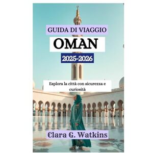Watkins, Clara G. GUIDA DI VIAGGIO DELL'OMAN 2025-2026: Esplora la città con sicurezza e curiosità Watkins, Clara G. GUIDA DI VIAGGIO DELL'OMAN 2025-2026: Esplora la città con sicurezza e curiosità