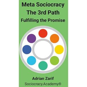 Zarif, Adrian Meta Sociocracy The 3rd Path: Fulfilling the Promise Zarif, Adrian Meta Sociocracy The 3rd Path: Fulfilling the Promise