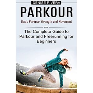 Rivera, Denise Parkour: Basic Parkour Strength and Movement (The Complete Guide to Parkour and Freerunning for Beginners) Rivera, Denise Parkour: Basic Parkour Strength and Movement (The Complete Guide to Parkour and Freerunning for Beginners)