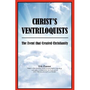 Zuesse, Eric Christ's Ventriloquists: The Event that Created Christianity Zuesse, Eric Christ's Ventriloquists: The Event that Created Christianity