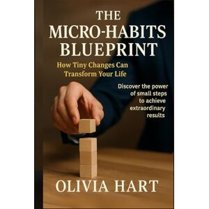 Hart, Olivia The Micro Habits Blueprint: How Tiny Changes Can Transform Your Life Hart, Olivia The Micro Habits Blueprint: How Tiny Changes Can Transform Your Life