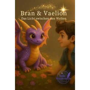 Wundernacht, Nalu Bran & Vaelion Das Licht zwischen den Welten: Ein Kinderbuch voller Magie, Mut und einer uralten Verbindung, ab 10 Jahre Wundernacht, Nalu Bran & Vaelion Das Licht zwischen den Welten: Ein Kinderbuch voller Magie, Mut und einer uralten Verbindung, ab 10 Jahre
