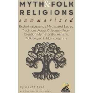 Kade, Devon MYTH & FOLK RELIGIONS Summarized: Exploring Legends, Myths, and Sacred Traditions Across Cultures – From Creation Myths to Shamanism, Folklore, and Urban Legends (Religion Summit Collection) Kade, Devon MYTH & FOLK RELIGIONS Summarized: Exploring Legends, Myths, and Sacred Traditions Across Cultures – From Creation Myths to Shamanism, Folklore, and Urban Legends (Religion Summit Collection)